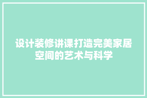 设计装修讲课打造完美家居空间的艺术与科学  第1张