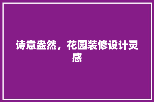 诗意盎然，花园装修设计灵感