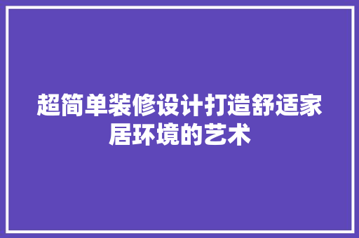 超简单装修设计打造舒适家居环境的艺术  第1张