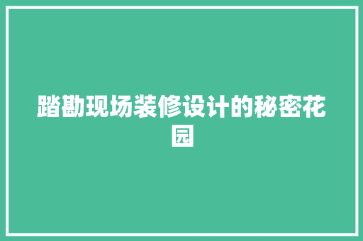 踏勘现场装修设计的秘密花园  第1张