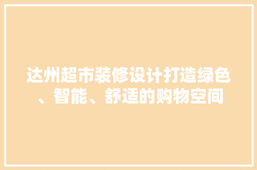 达州超市装修设计打造绿色、智能、舒适的购物空间