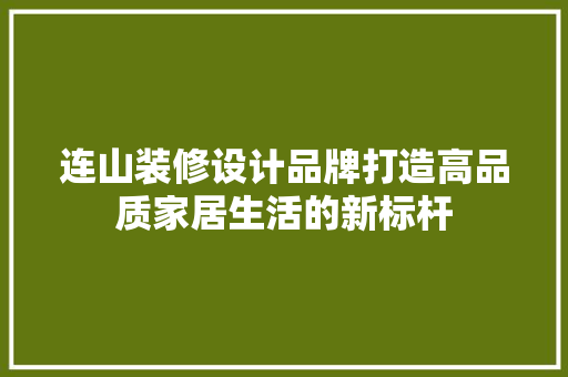 连山装修设计品牌打造高品质家居生活的新标杆  第1张