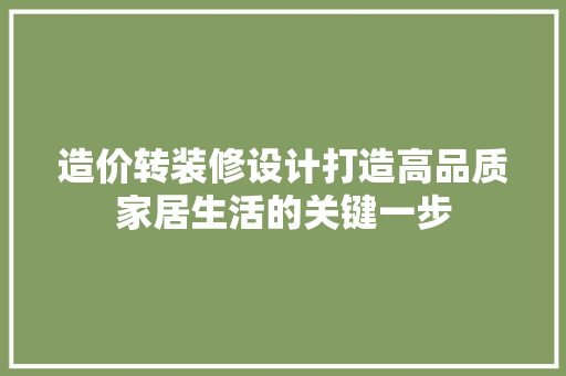 造价转装修设计打造高品质家居生活的关键一步