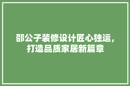 邵公子装修设计匠心独运，打造品质家居新篇章