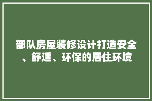 部队房屋装修设计打造安全、舒适、环保的居住环境