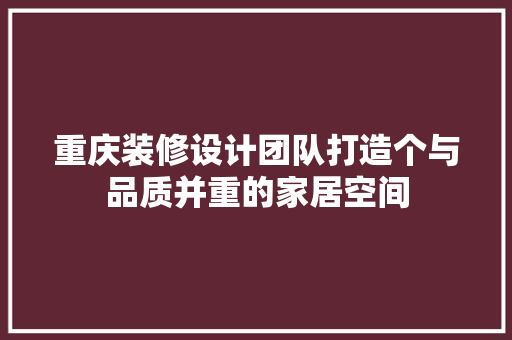 重庆装修设计团队打造个与品质并重的家居空间