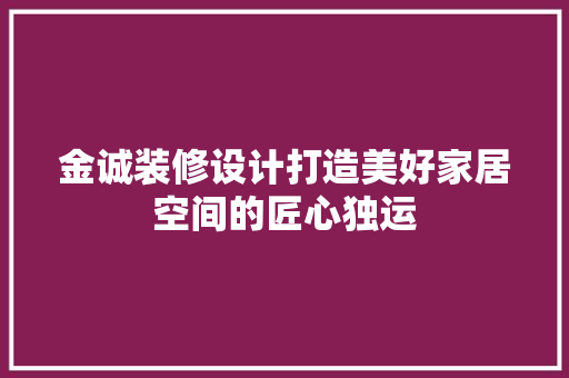 金诚装修设计打造美好家居空间的匠心独运