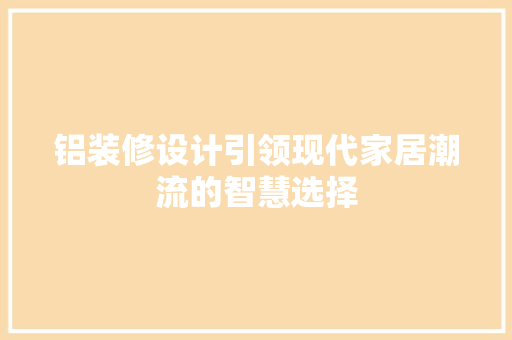 铝装修设计引领现代家居潮流的智慧选择