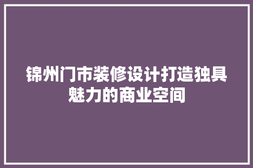 锦州门市装修设计打造独具魅力的商业空间