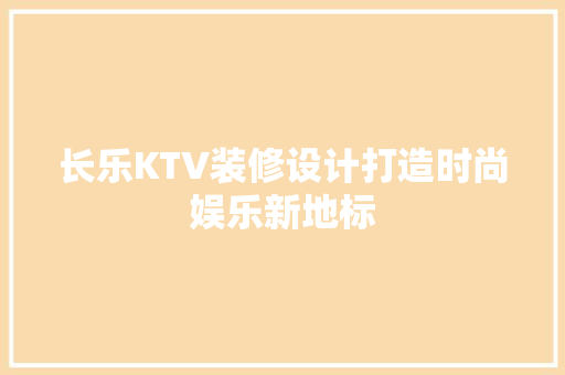 长乐KTV装修设计打造时尚娱乐新地标