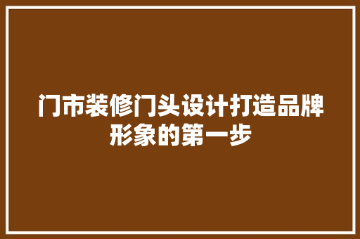 门市装修门头设计打造品牌形象的第一步