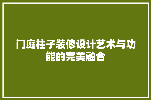门庭柱子装修设计艺术与功能的完美融合