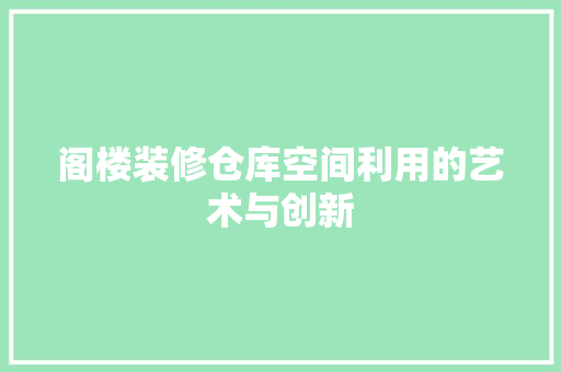 阁楼装修仓库空间利用的艺术与创新
