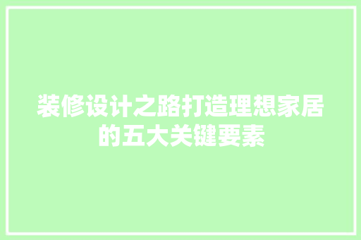 装修设计之路打造理想家居的五大关键要素