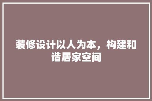 装修设计以人为本，构建和谐居家空间