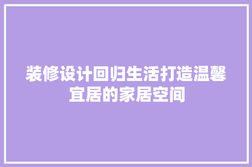 装修设计回归生活打造温馨宜居的家居空间