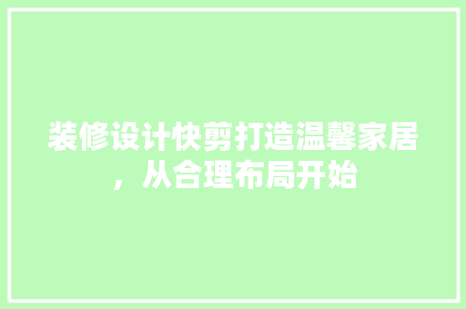 装修设计快剪打造温馨家居，从合理布局开始