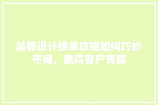 装修设计接单攻略如何巧妙布局，赢得客户青睐