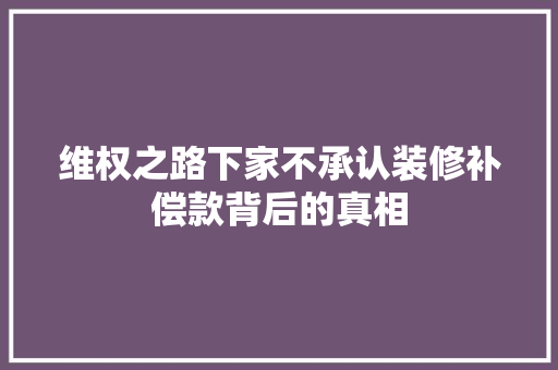 维权之路下家不承认装修补偿款背后的真相