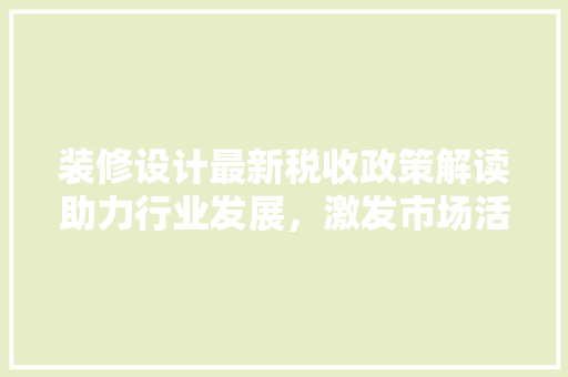 装修设计最新税收政策解读助力行业发展，激发市场活力