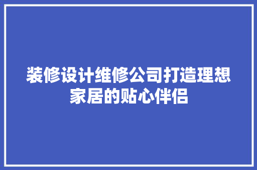装修设计维修公司打造理想家居的贴心伴侣