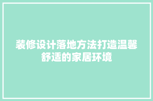 装修设计落地方法打造温馨舒适的家居环境  第1张