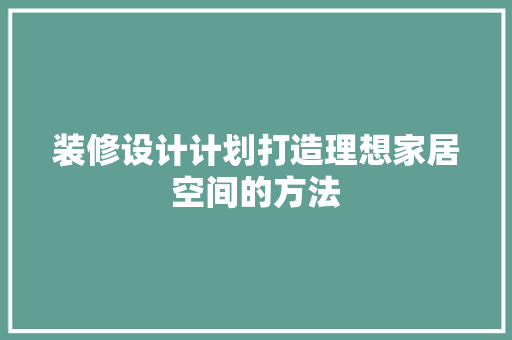 装修设计计划打造理想家居空间的方法
