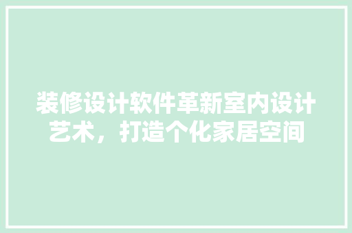 装修设计软件革新室内设计艺术，打造个化家居空间