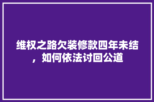 维权之路欠装修款四年未结，如何依法讨回公道