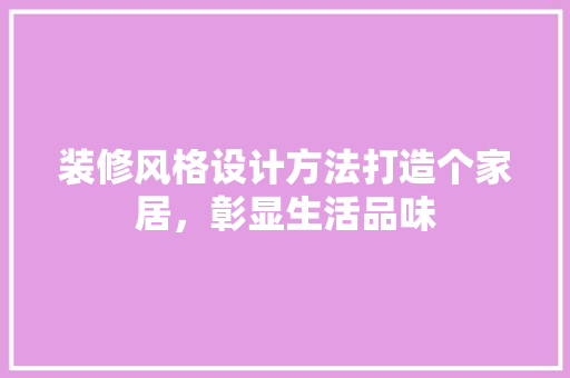 装修风格设计方法打造个家居，彰显生活品味