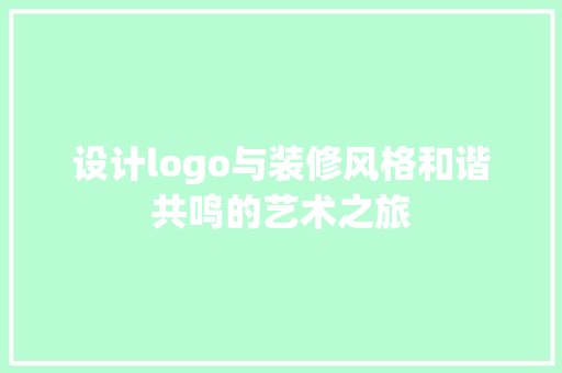 设计logo与装修风格和谐共鸣的艺术之旅