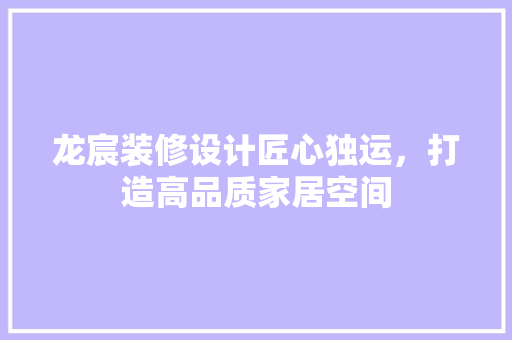 龙宸装修设计匠心独运，打造高品质家居空间  第1张
