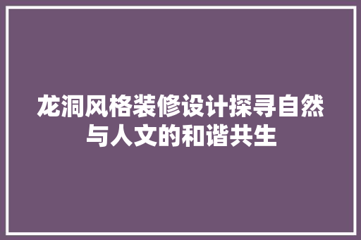 龙洞风格装修设计探寻自然与人文的和谐共生