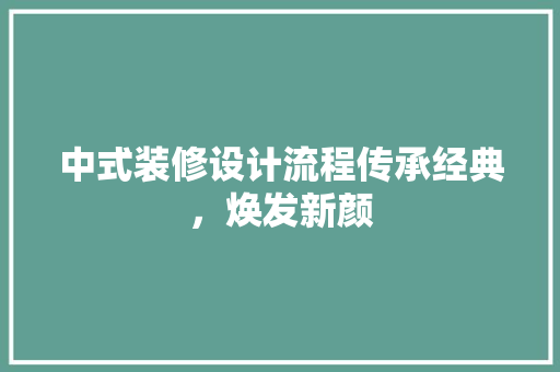 中式装修设计流程传承经典，焕发新颜