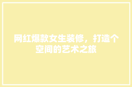 网红爆款女生装修，打造个空间的艺术之旅