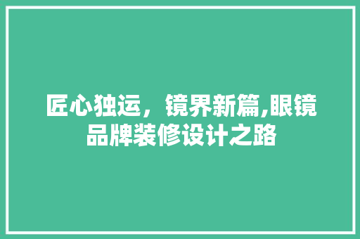 匠心独运，镜界新篇,眼镜品牌装修设计之路