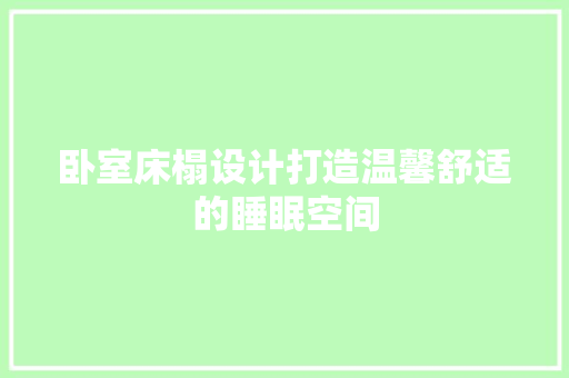 卧室床榻设计打造温馨舒适的睡眠空间