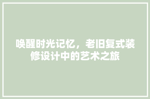 唤醒时光记忆，老旧复式装修设计中的艺术之旅