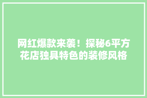 网红爆款来袭！探秘6平方花店独具特色的装修风格