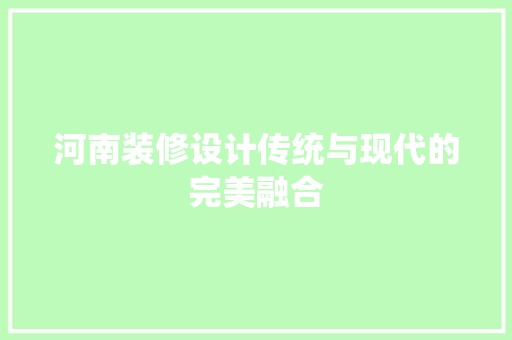 河南装修设计传统与现代的完美融合