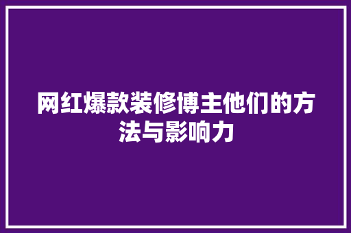 网红爆款装修博主他们的方法与影响力