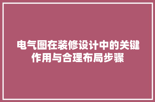 电气图在装修设计中的关键作用与合理布局步骤