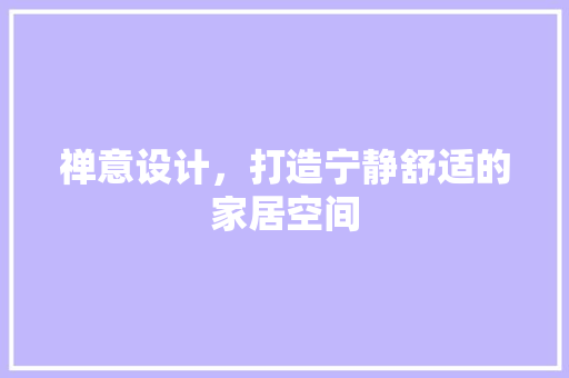 禅意设计，打造宁静舒适的家居空间