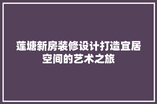 莲塘新房装修设计打造宜居空间的艺术之旅