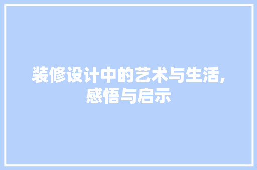装修设计中的艺术与生活,感悟与启示