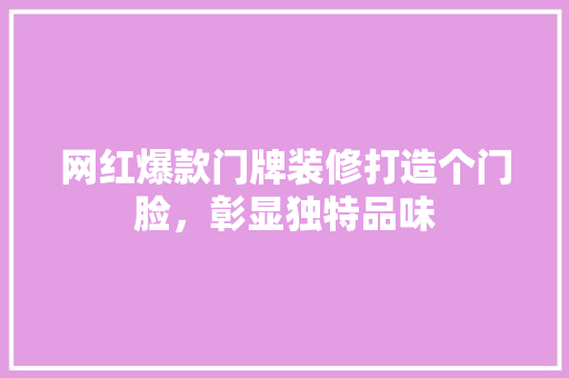 网红爆款门牌装修打造个门脸，彰显独特品味