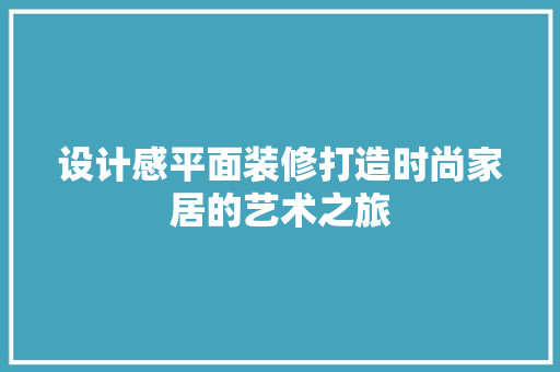 设计感平面装修打造时尚家居的艺术之旅
