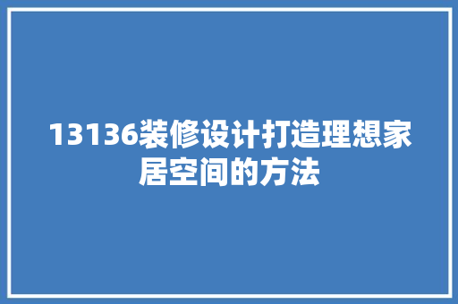 13136装修设计打造理想家居空间的方法