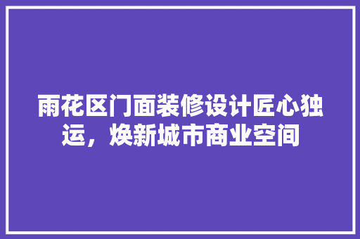 雨花区门面装修设计匠心独运，焕新城市商业空间