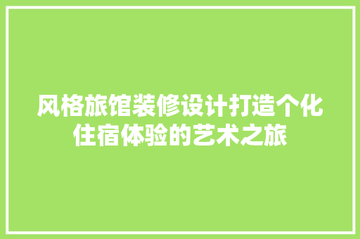 风格旅馆装修设计打造个化住宿体验的艺术之旅